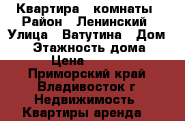 Квартира 3 комнаты › Район ­ Ленинский › Улица ­ Ватутина › Дом ­ 4 › Этажность дома ­ 10 › Цена ­ 23 000 - Приморский край, Владивосток г. Недвижимость » Квартиры аренда   